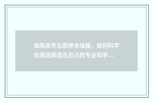 海南高考志愿样本填报，如何科学合理选择适合自己的专业和学校？ 海南高考填志愿