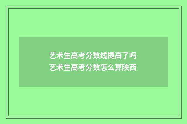 艺术生高考分数线提高了吗 艺术生高考分数怎么算陕西