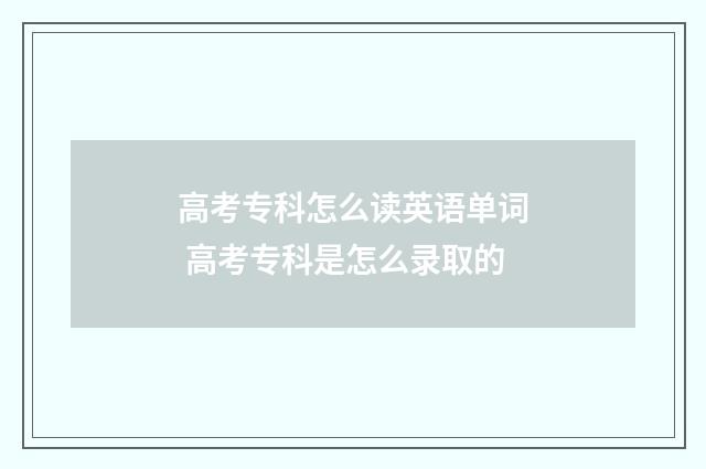 高考专科怎么读英语单词 高考专科是怎么录取的
