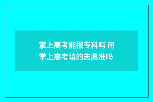 掌上高考能报专科吗 用掌上高考填的志愿准吗