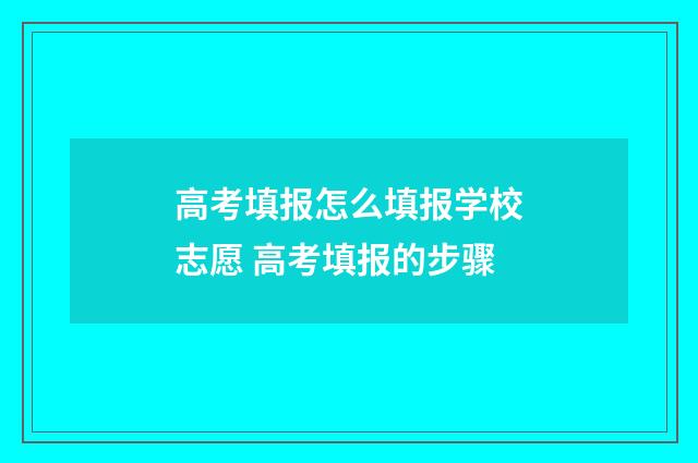 高考填报怎么填报学校志愿 高考填报的步骤