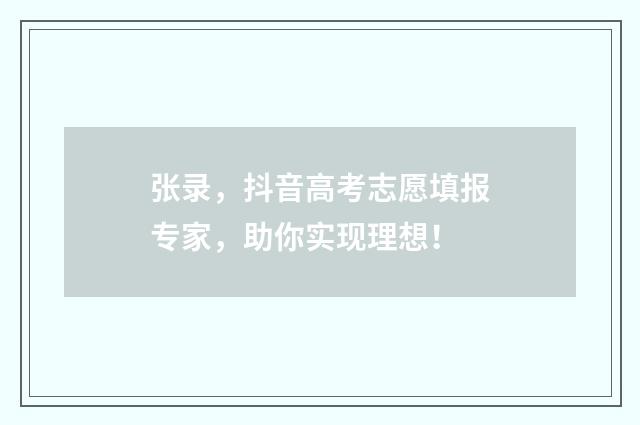 张录，抖音高考志愿填报专家，助你实现理想！