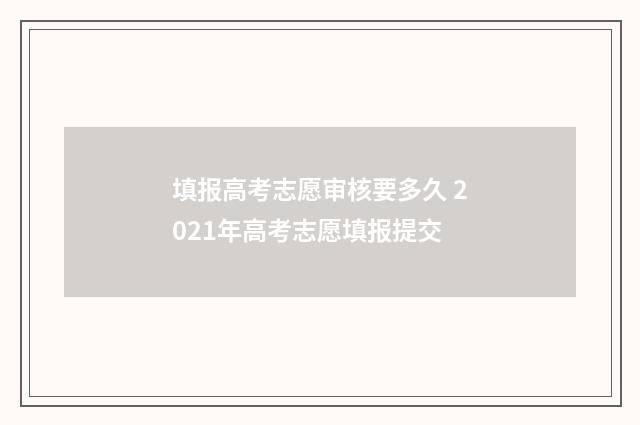 填报高考志愿审核要多久 2021年高考志愿填报提交