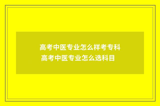 高考中医专业怎么样考专科 高考中医专业怎么选科目