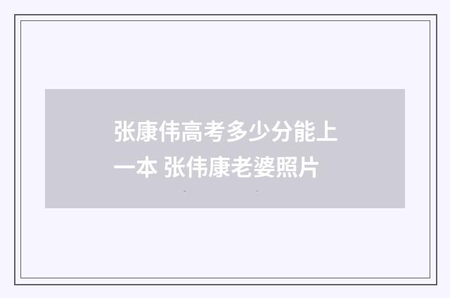 张康伟高考多少分能上一本 张伟康老婆照片