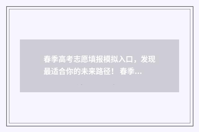 春季高考志愿填报模拟入口，发现最适合你的未来路径！ 春季高考志愿填报时间