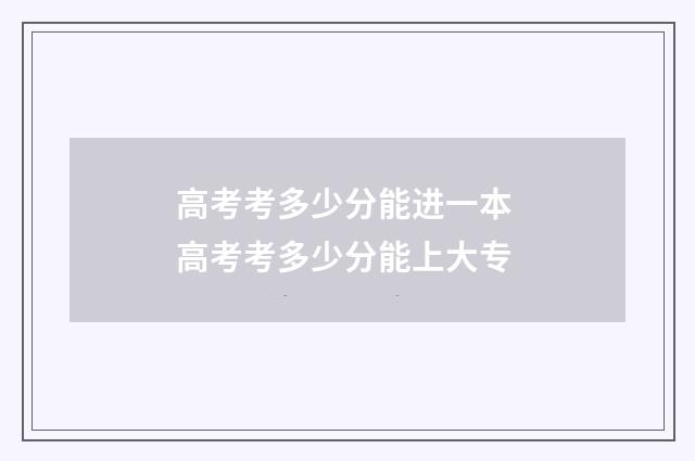 高考考多少分能进一本 高考考多少分能上大专