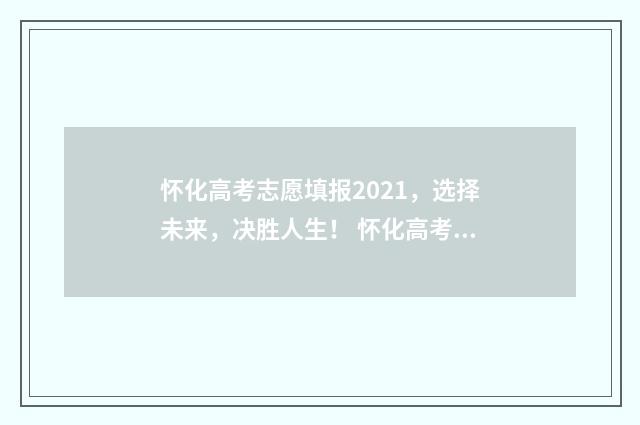 怀化高考志愿填报2021，选择未来，决胜人生！ 怀化高考志愿填报机构有哪些