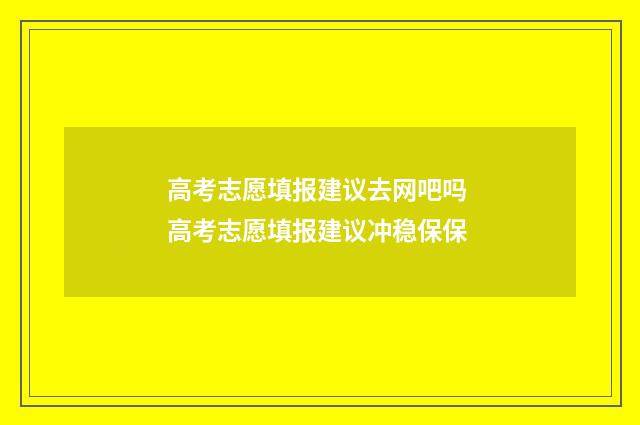 高考志愿填报建议去网吧吗 高考志愿填报建议冲稳保保