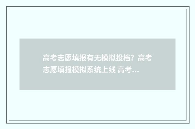 高考志愿填报有无模拟投档？高考志愿填报模拟系统上线 高考志愿填报有几个批次