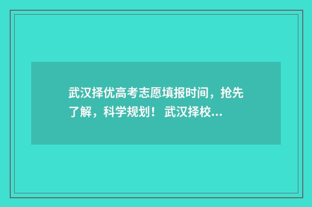 武汉择优高考志愿填报时间，抢先了解，科学规划！ 武汉择校是什么意思