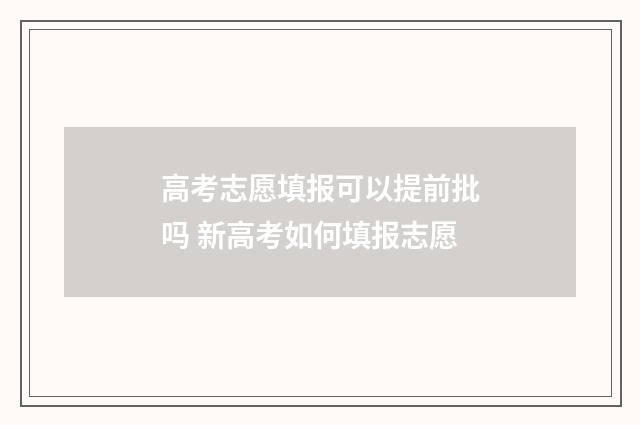 高考志愿填报可以提前批吗 新高考如何填报志愿