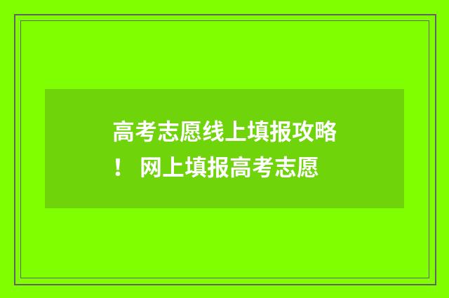 高考志愿线上填报攻略！ 网上填报高考志愿