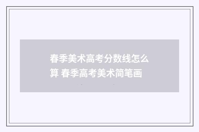 春季美术高考分数线怎么算 春季高考美术简笔画