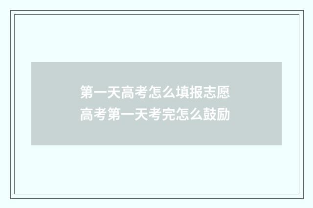 第一天高考怎么填报志愿 高考第一天考完怎么鼓励