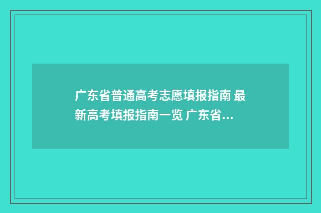 广东省普通高考志愿填报指南 最新高考填报指南一览 广东省普通高考报名系统