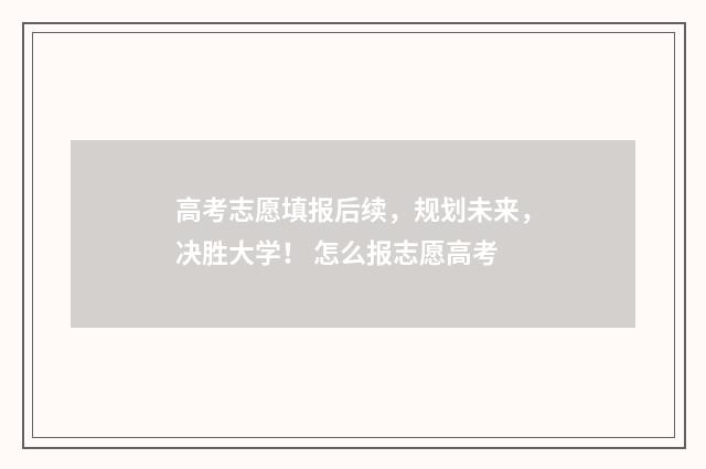 高考志愿填报后续，规划未来，决胜大学！ 怎么报志愿高考