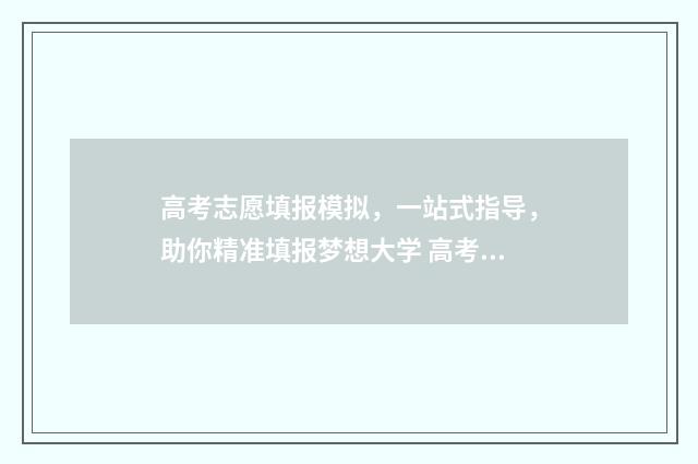 高考志愿填报模拟，一站式指导，助你精准填报梦想大学 高考志愿填报模拟