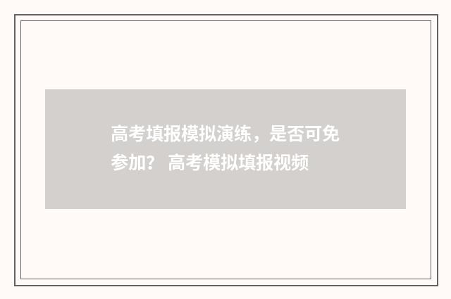 高考填报模拟演练，是否可免参加？ 高考模拟填报视频