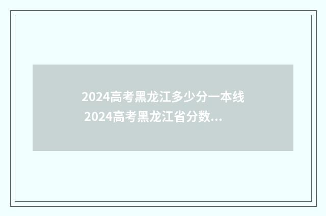 2024高考黑龙江多少分一本线 2024高考黑龙江省分数线