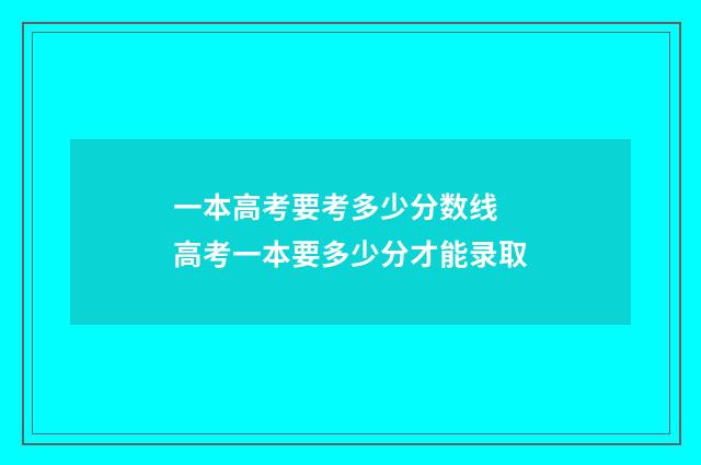 一本高考要考多少分数线 高考一本要多少分才能录取