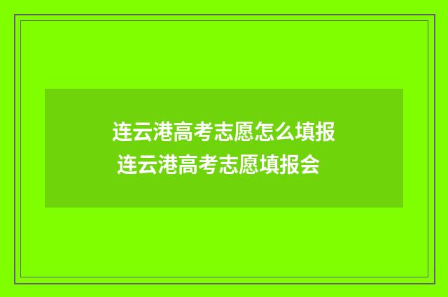 连云港高考志愿怎么填报 连云港高考志愿填报会