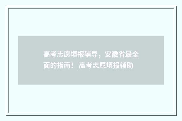 高考志愿填报辅导，安徽省最全面的指南！ 高考志愿填报辅助