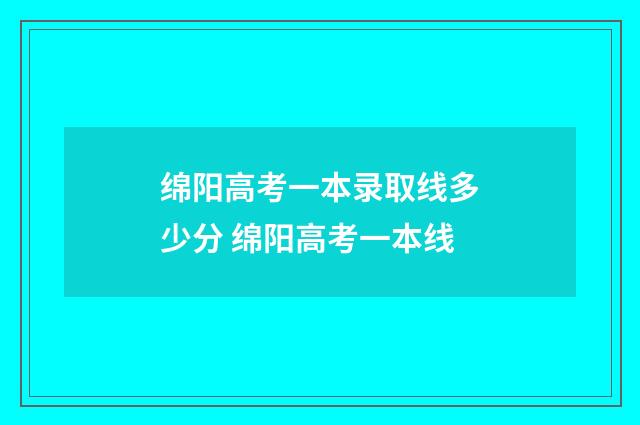 绵阳高考一本录取线多少分 绵阳高考一本线