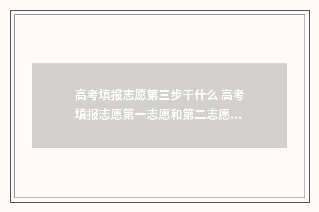 高考填报志愿第三步干什么 高考填报志愿第一志愿和第二志愿录取啥意思