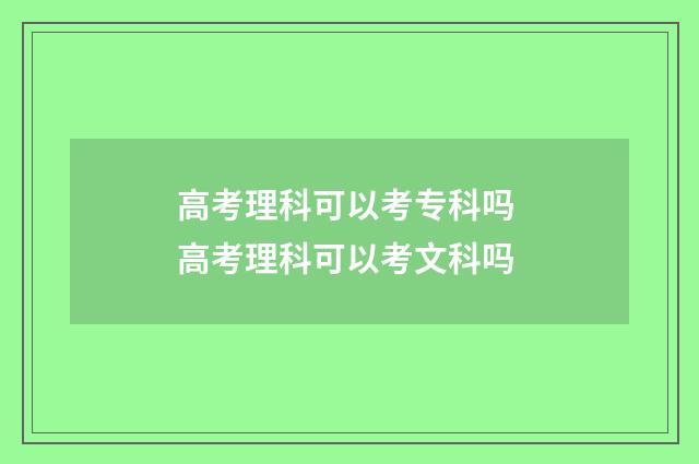 高考理科可以考专科吗 高考理科可以考文科吗