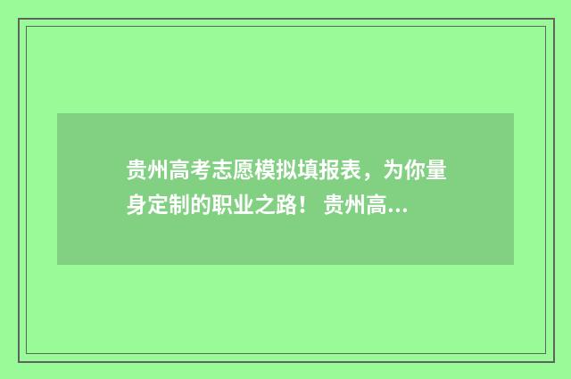 贵州高考志愿模拟填报表，为你量身定制的职业之路！ 贵州高考志愿模拟填报系统官网