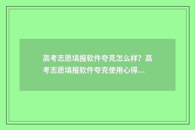 高考志愿填报软件夸克怎么样？高考志愿填报软件夸克使用心得分享 高考志愿填报软件