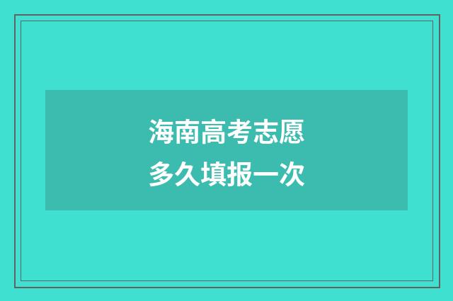 海南高考志愿多久填报一次