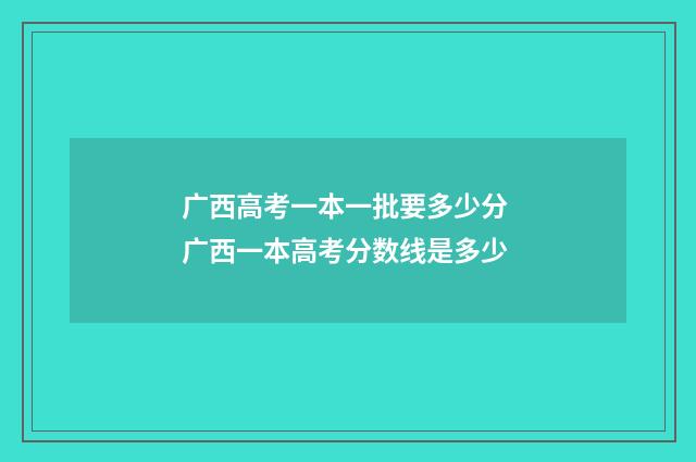 广西高考一本一批要多少分 广西一本高考分数线是多少
