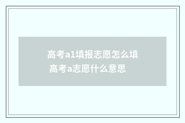 高考a1填报志愿怎么填 高考a志愿什么意思