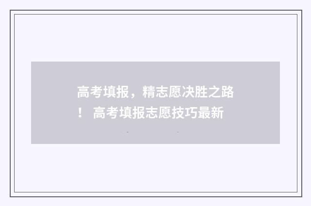 高考填报，精志愿决胜之路！ 高考填报志愿技巧最新