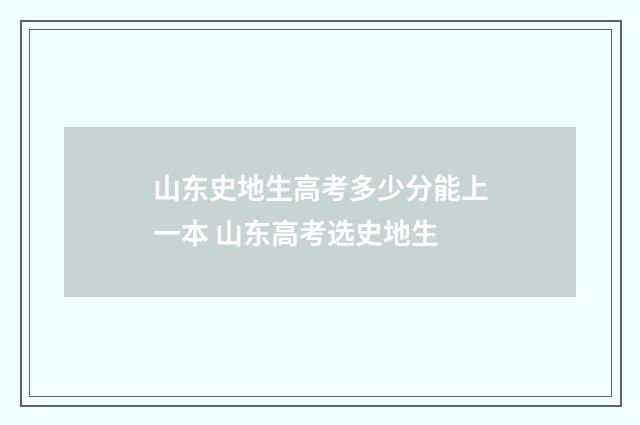 山东史地生高考多少分能上一本 山东高考选史地生