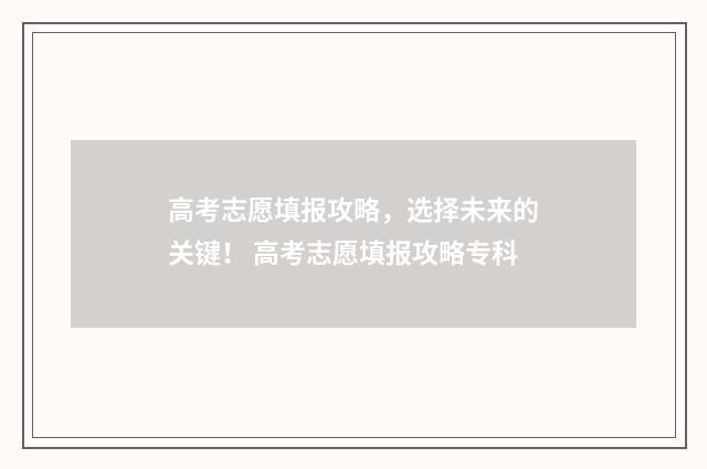 高考志愿填报攻略，选择未来的关键！ 高考志愿填报攻略专科
