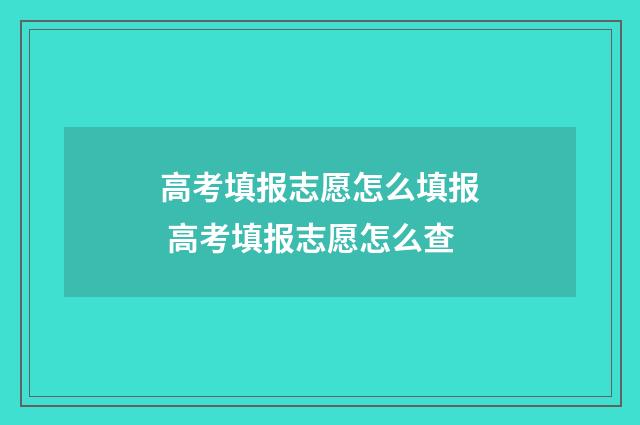 高考填报志愿怎么填报 高考填报志愿怎么查