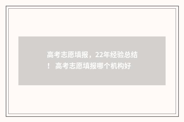 高考志愿填报，22年经验总结！ 高考志愿填报哪个机构好