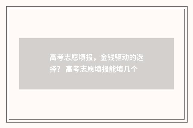 高考志愿填报，金钱驱动的选择？ 高考志愿填报能填几个