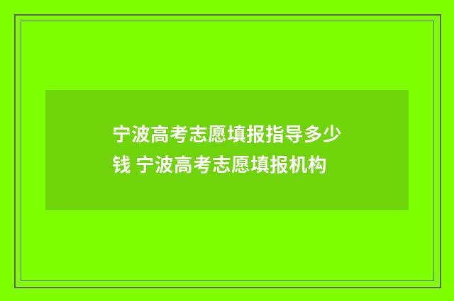 宁波高考志愿填报指导多少钱 宁波高考志愿填报机构