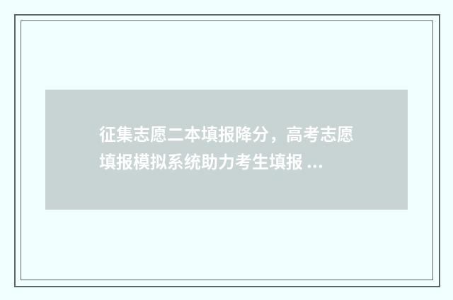 征集志愿二本填报降分，高考志愿填报模拟系统助力考生填报 征集志愿二本填报时间四川