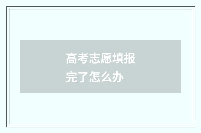 高考志愿填报完了怎么办
