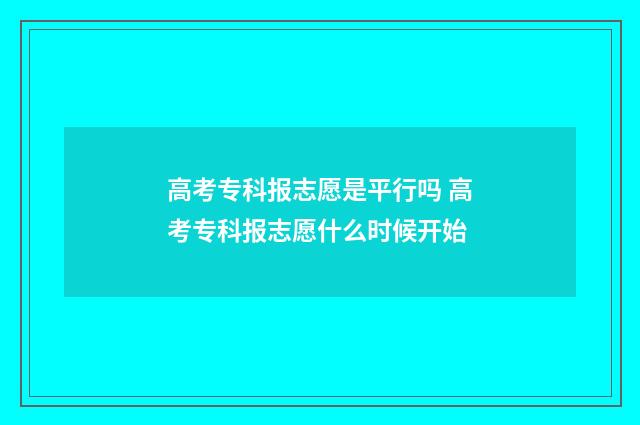 高考专科报志愿是平行吗 高考专科报志愿什么时候开始