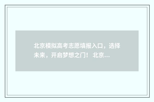 北京模拟高考志愿填报入口，选择未来，开启梦想之门！ 北京模拟高考志愿怎么填