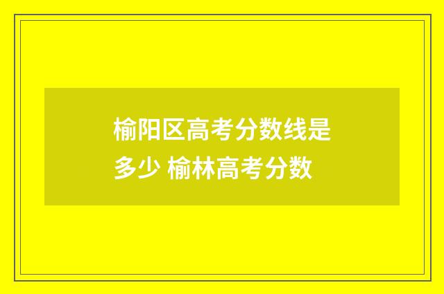 榆阳区高考分数线是多少 榆林高考分数