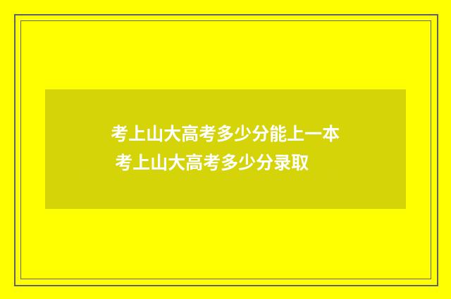考上山大高考多少分能上一本 考上山大高考多少分录取