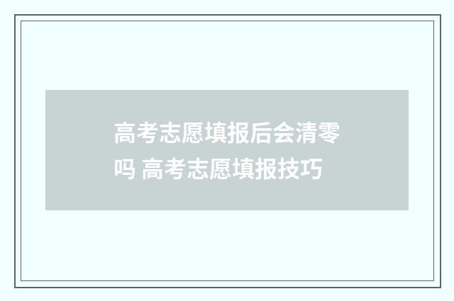 高考志愿填报后会清零吗 高考志愿填报技巧