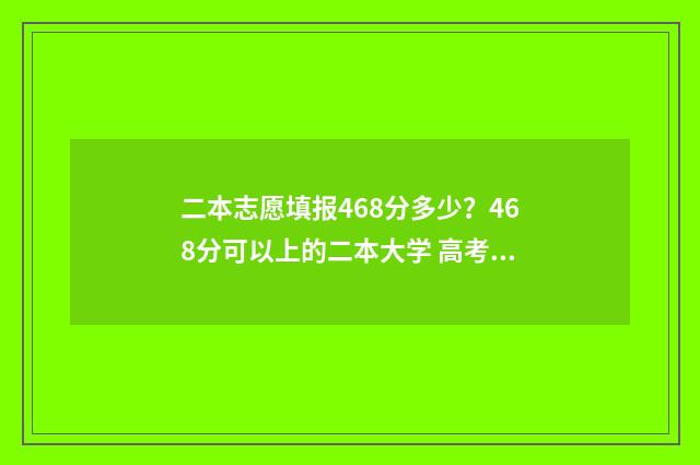 二本志愿填报468分多少？468分可以上的二本大学 高考二本志愿填报